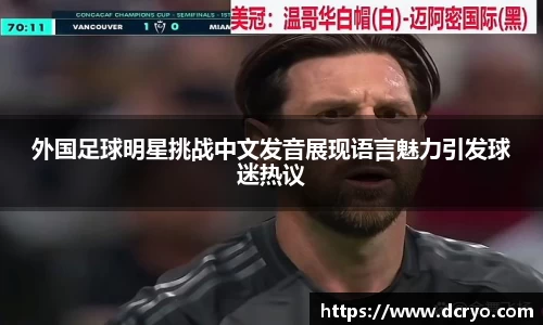 外国足球明星挑战中文发音展现语言魅力引发球迷热议