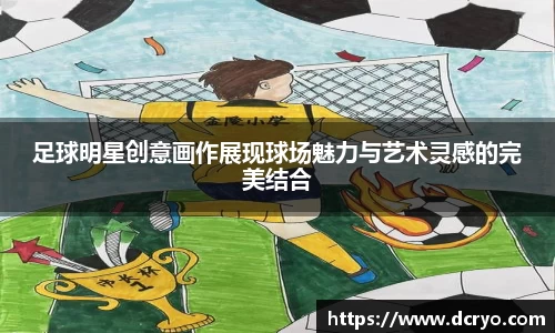 足球明星创意画作展现球场魅力与艺术灵感的完美结合